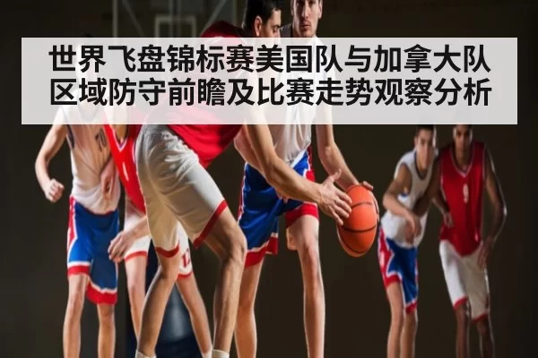世界飞盘锦标赛美国队与加拿大队区域防守前瞻及比赛走势观察分析（yabo）