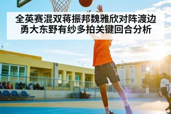 全英赛混双蒋振邦魏雅欣对阵渡边勇大东野有纱多拍关键回合分析（yabo）